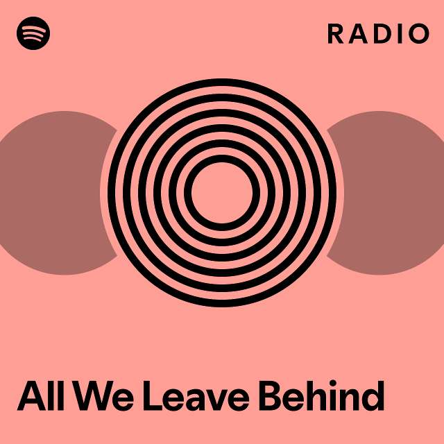 All We Leave Behind Radio - Playlist By Spotify | Spotify