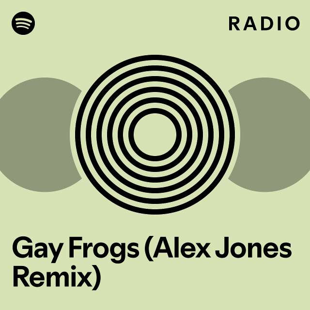 Gay Frogs Alex Jones Remix Radio Playlist By Spotify Spotify