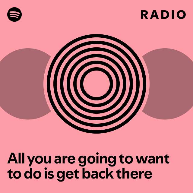 All you are going to want to do is get back there Radio - playlist by ...