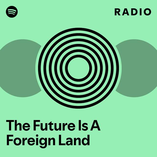 The Future Is A Foreign Land Radio playlist by Spotify Spotify
