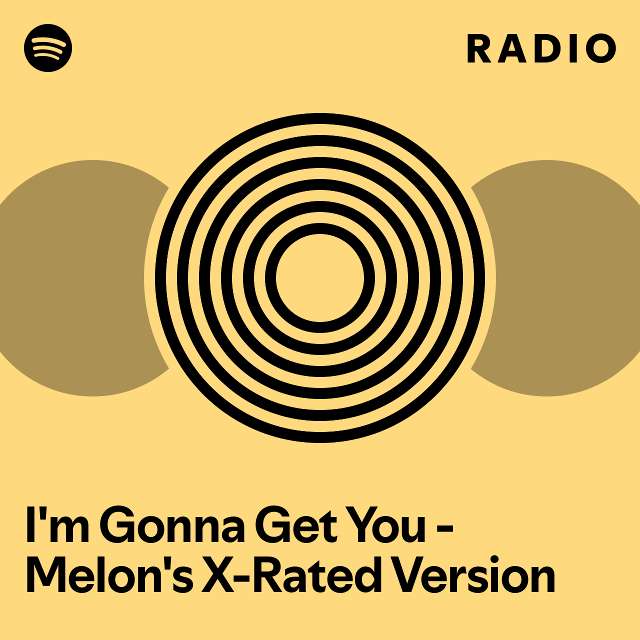 I'm Gonna Get You Melon's XRated Version Radio playlist by Spotify